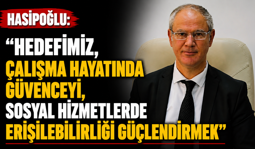 Hasipoğlu: “Hedefimiz, çalışma hayatında güvenceyi, sosyal hizmetlerde erişilebilirliği güçlendirmek”