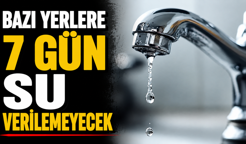 Bazı yerlere 7 gün su verilemeyecek