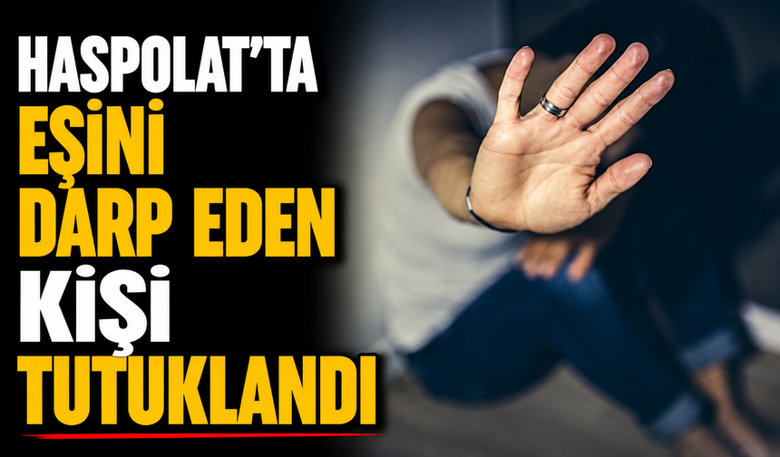 Haspolat’ta eşini darp eden kişi tutuklandı