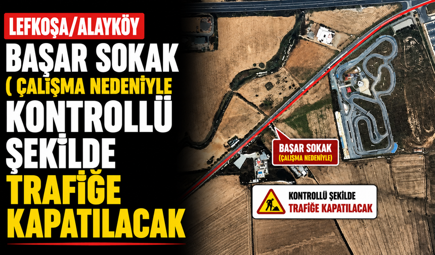 Lefkoşa/Alayköy Başar Sokak ( çalışma nedeniyle kontrollü şekilde trafiğe kapatılacak