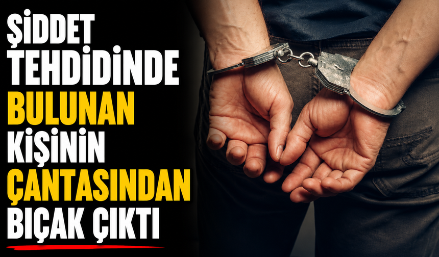 Şiddet tehdidinde bulunan kişinin çantasından bıçak çıktı