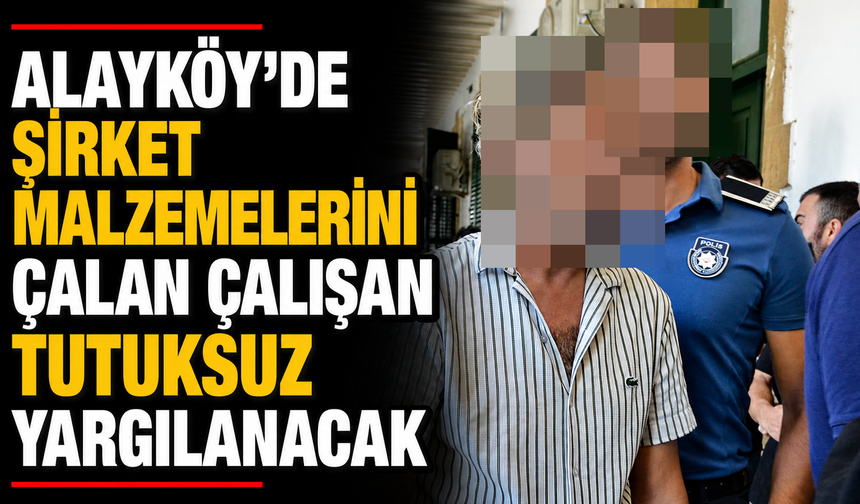 Alayköy’de şirket malzemelerini çalan çalışan tutuksuz yargılanacak