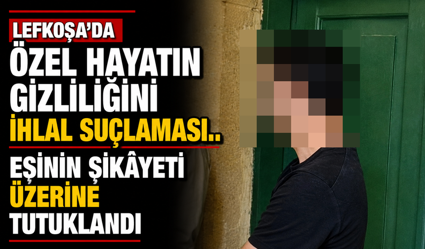 Lefkoşa’da özel hayatın gizliliğini ihlal suçlaması