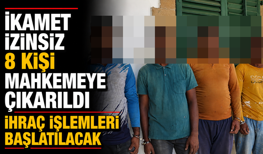 İkamet izinsiz 8 kişi mahkemeye çıkarıldı