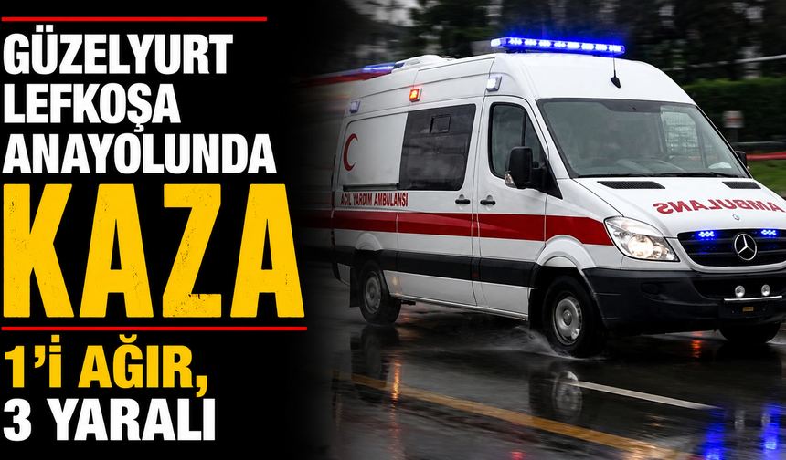 Güzelyurt Lefkoşa anayolunda kaza, 1’i ağır, 3 yaralı