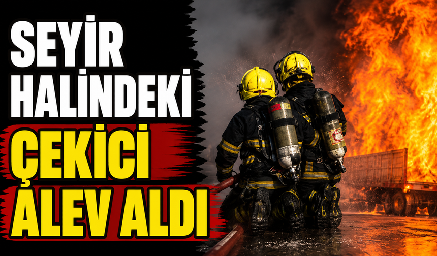 Seyir halindeki çekici alev aldı