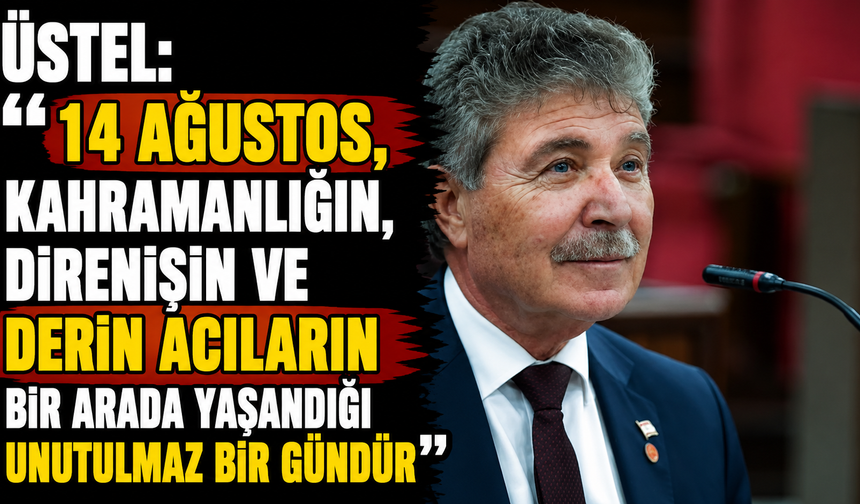 Üstel: “14 Ağustos, kahramanlığın, direnişin ve derin acıların bir arada yaşandığı unutulmaz bir gündür”