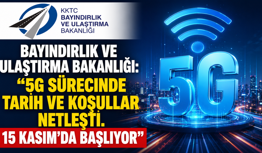 Bayındırlık ve Ulaştırma Bakanlığı: “5G sürecinde tarih ve koşullar netleşti. 15 Kasım'da başlıyor"