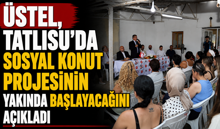 Üstel, Tatlısu’da sosyal konut projesinin yakında başlayacağını açıkladı