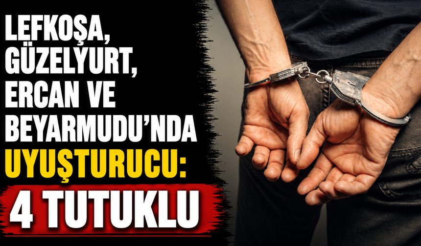 Lefkoşa, Güzelyurt, Ercan ve Beyarmudu’nda uyuşturucu: 4 tutuklu