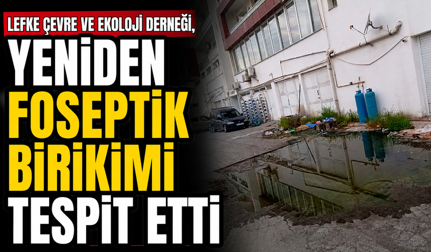 Lefke Çevre ve Ekoloji Derneği, yeniden foseptik birikimi tespit etti