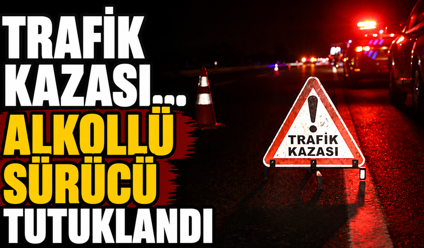 Trafik kazası… Alkollü sürücü tutuklandı