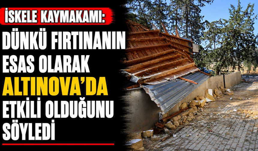 İskele Kaymakamı dünkü fırtınanın esas olarak Altınova'da etkili olduğunu söyledi