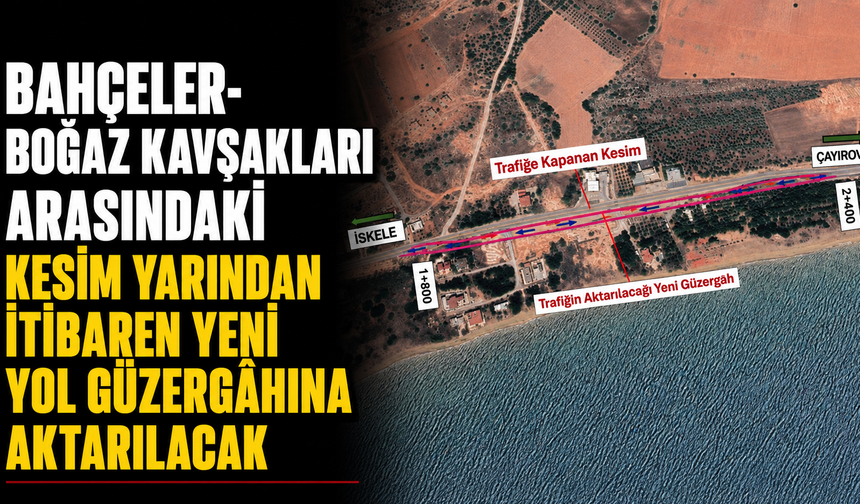Bahçeler- Boğaz kavşakları arasındaki kesim yarından itibaren yeni yol güzergâhına aktarılacak