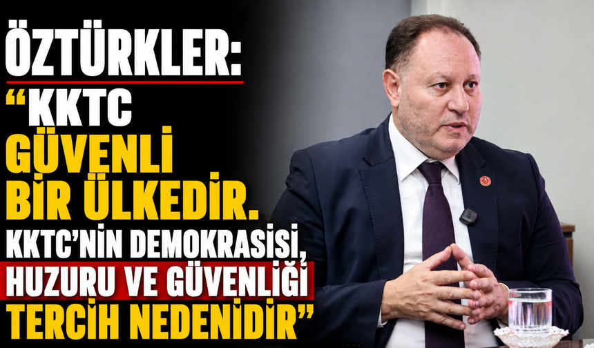 Öztürkler: “KKTC güvenli bir ülkedir. KKTC’nin demokrasisi, huzuru ve güvenliği tercih nedenidir”