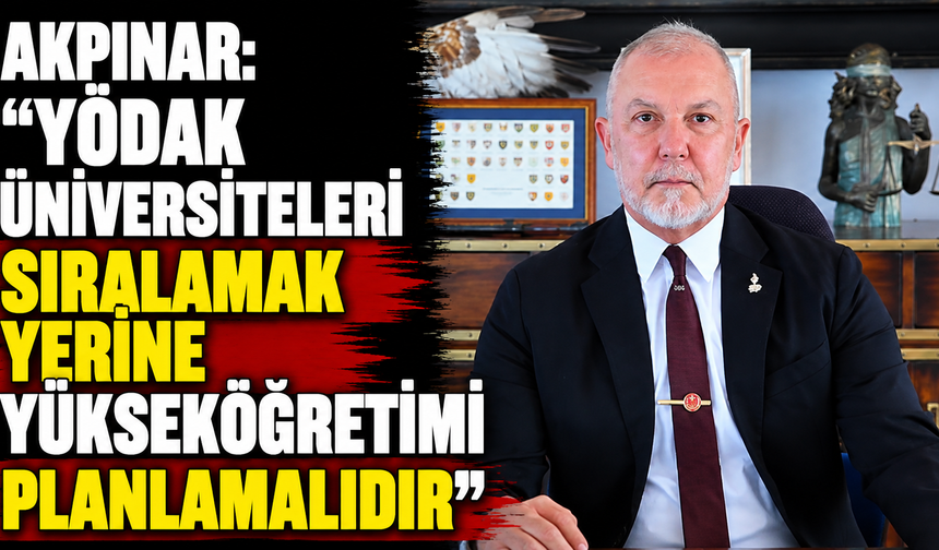 Akpınar: “YÖDAK üniversiteleri sıralamak yerine yükseköğretimi planlamalıdır"