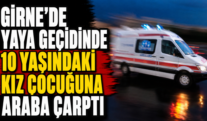 Girne'de yaya geçidinde 10 yaşındaki kız çocuğuna araba çarptı