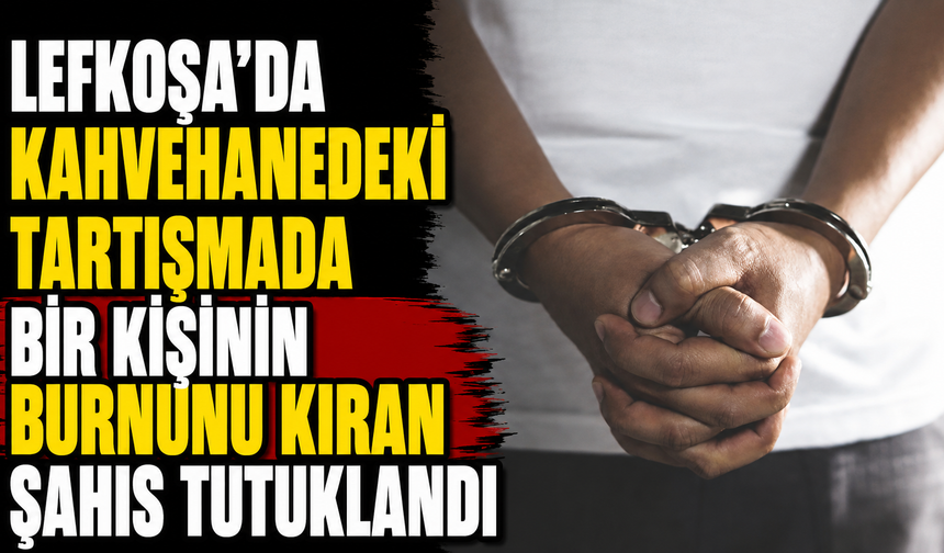 Lefkoşa’da kahvehanedeki tartışmada bir kişinin burnunu kıran şahıs tutuklandı