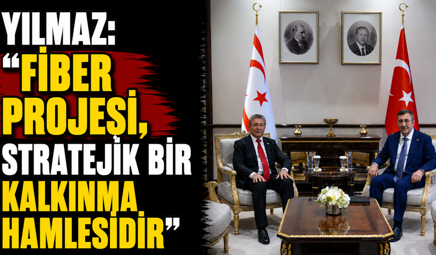 Yılmaz: "Fiber Projesi, stratejik bir kalkınma hamlesidir"