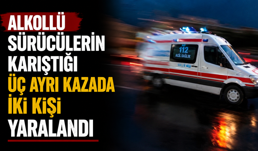 Alkollü sürücülerin karıştığı üç ayrı kazada iki kişi yaralandı