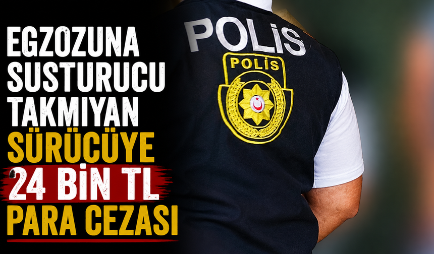Egzozuna susturucu takmayan sürücüye 24 bin TL para cezası