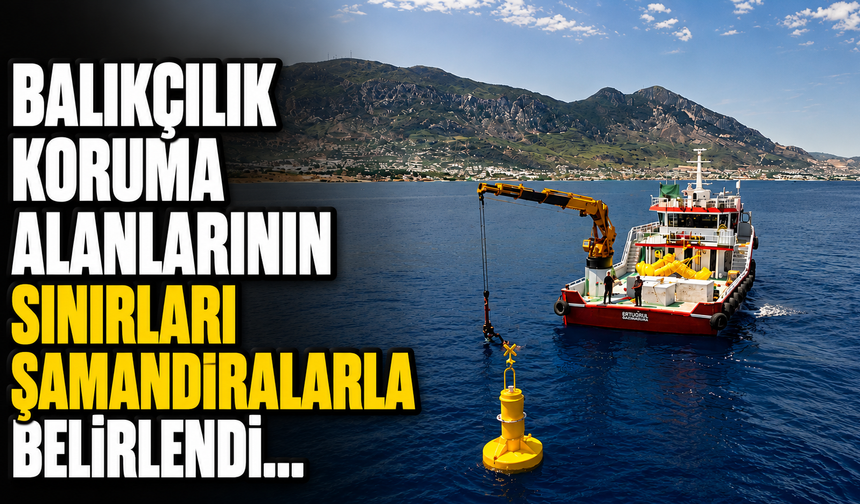 Balıkçılık koruma alanlarının sınırları şamandıralarla belirlendi…