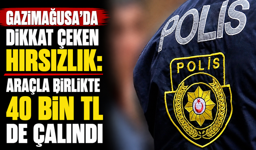 Gazimağusa’da dikkat çeken hırsızlık: Araçla birlikte 40 bin TL de çalındı