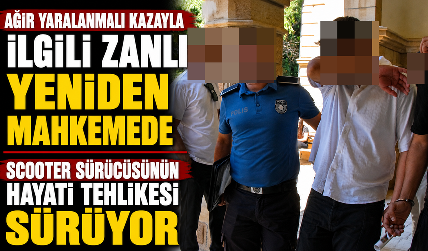 Ağır yaralanmalı kazayla ilgili zanlı yeniden mahkemede