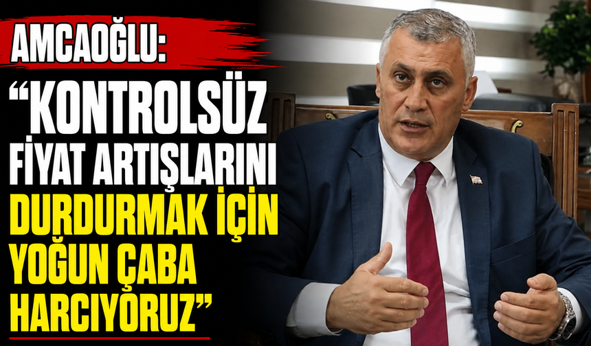 Amcaoğlu: “Kontrolsüz fiyat artışlarını durdurmak için yoğun çaba harcıyoruz”