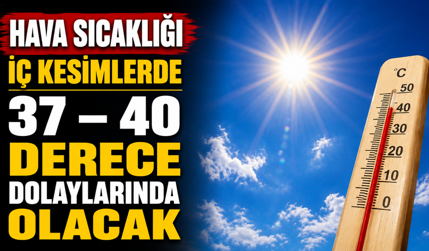 Hava sıcaklığı iç kesimlerde 37 – 40 derece dolaylarında olacak