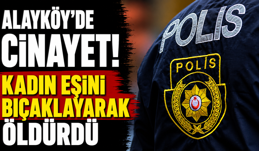 Alayköy’de cinayet...Kadın eşini bıçaklayarak öldürdü