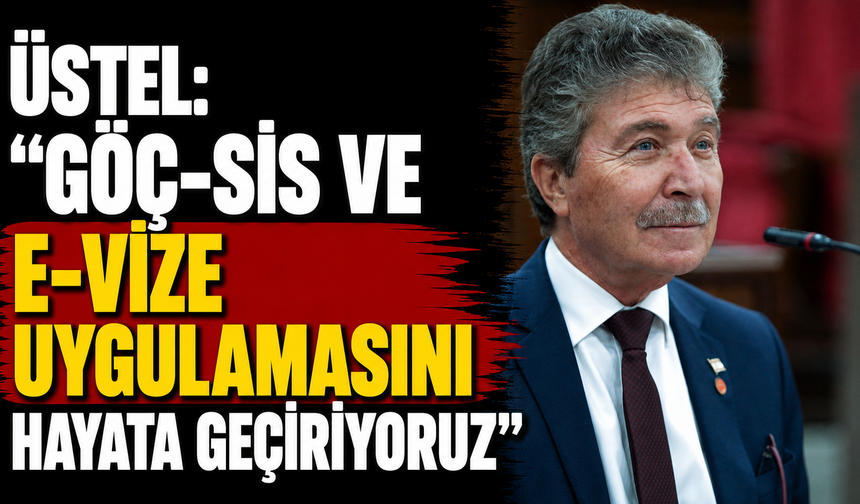 Üstel: “Göç-Sis ve E-Vize uygulamasını hayata geçiriyoruz”