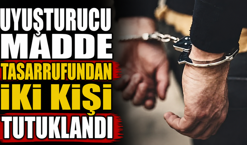 Uyuşturucu madde tasarrufundan iki kişi tutuklandı