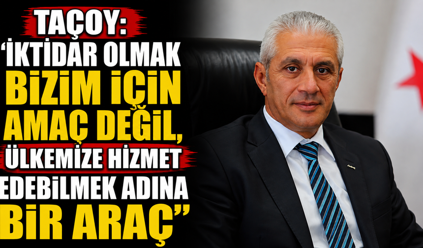 Taçoy: “İktidar olmak bizim için amaç değil, ülkemize hizmet edebilmek adına bir araç”