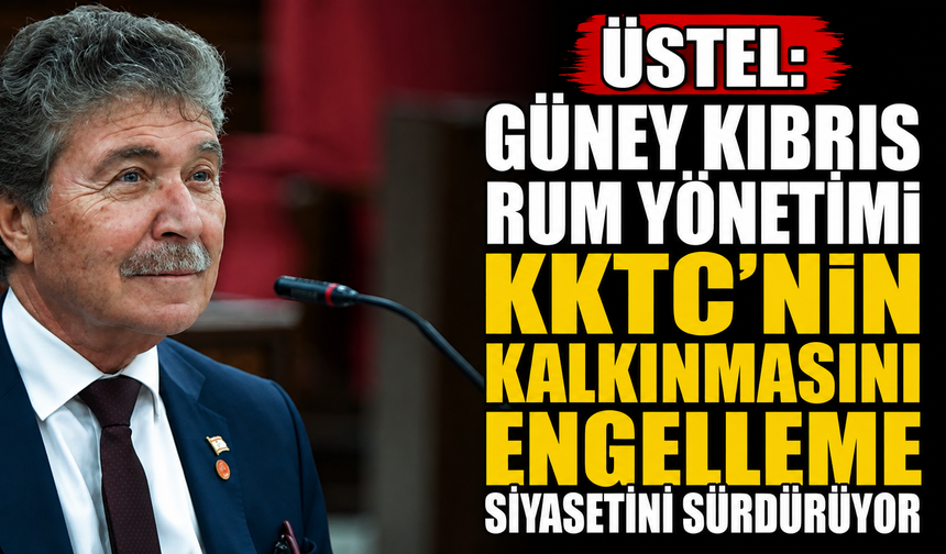 Üstel: "Güney Kıbrıs Rum Yönetimi KKTC'nin kalkınmasını engelleme siyasetini sürdürüyor"