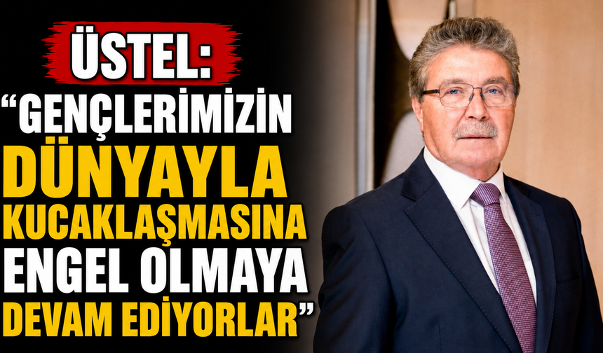 Üstel: "Gençlerimizin dünyayla kucaklaşmasına engel olmaya devam ediyorlar"