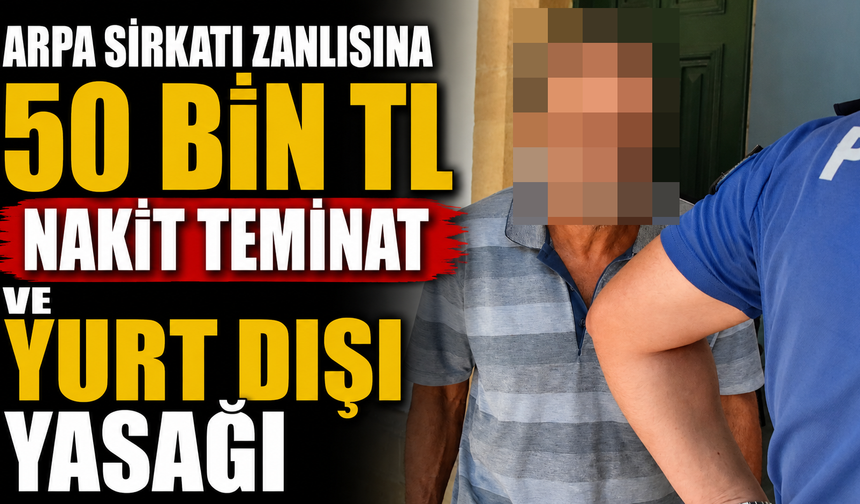 Arpa sirkatı zanlısına 50 bin TL nakit teminat ve yurt dışı yasağı