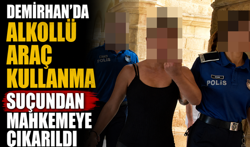 Demirhan’da alkollü araç kullanma suçundan mahkemeye çıkarıldı