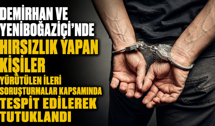 Demirhan ve Yeniboğaziçi'nde hırsızlık yapan kişiler yürütülen ileri soruşturmalar kapsamında tespit edilerek tutuklandı