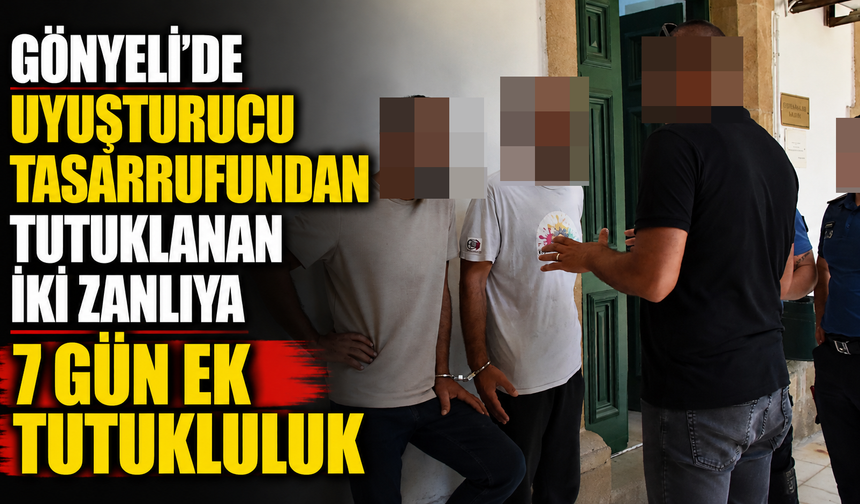 Gönyeli’de uyuşturucu tasarrufundan tutuklanan iki zanlıya 7 gün ek tutukluluk