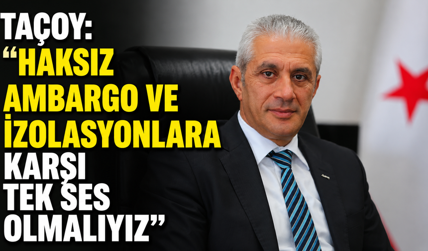 Taçoy: “Haksız ambargo ve izolasyonlara karşı tek ses olmalıyız”