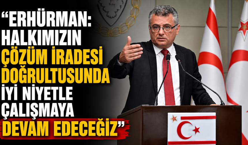 Erhürman: Halkımızın çözüm iradesi doğrultusunda iyi niyetle çalışmaya devam edeceğiz