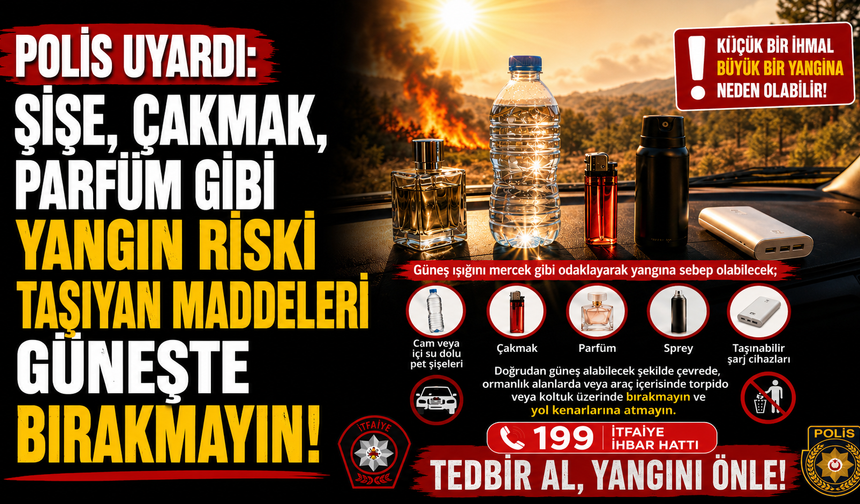 Polis uyardı: “Şişe, çakmak, parfüm gibi yangın riski taşıyan maddeleri güneşte bırakmayın”