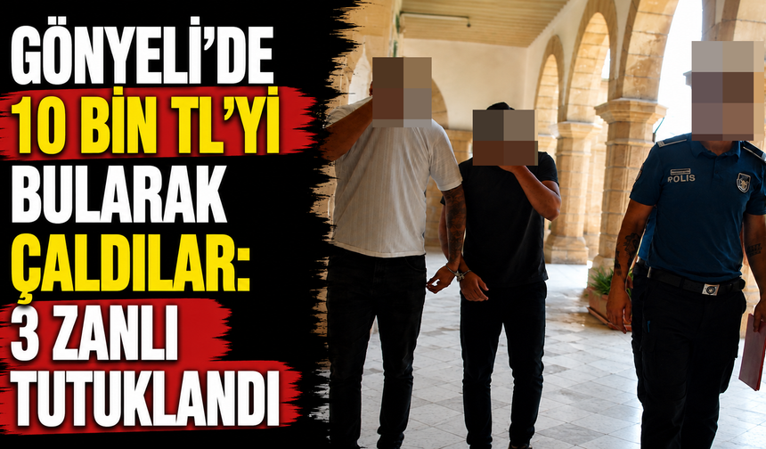 Gönyeli'de 10 bin TL'yi bularak çaldılar: 3 zanlı tutuklandı