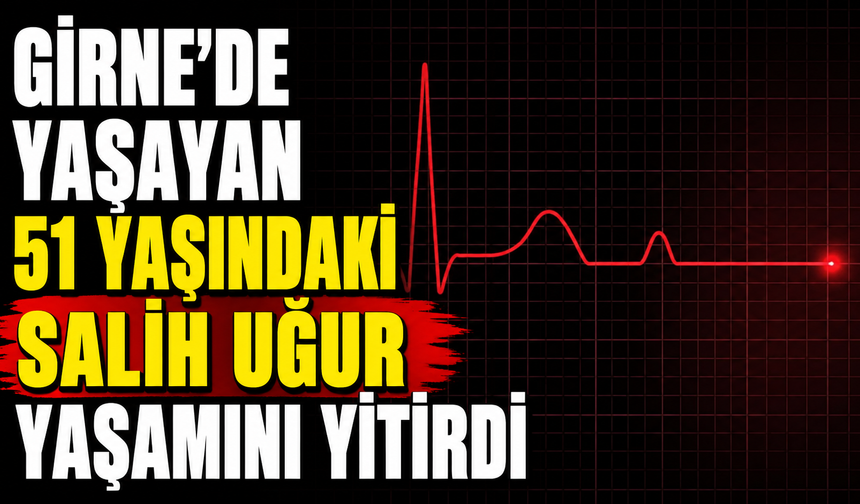 Girne’de yaşayan 51 yaşındaki Salih Uğur yaşamını yitirdi