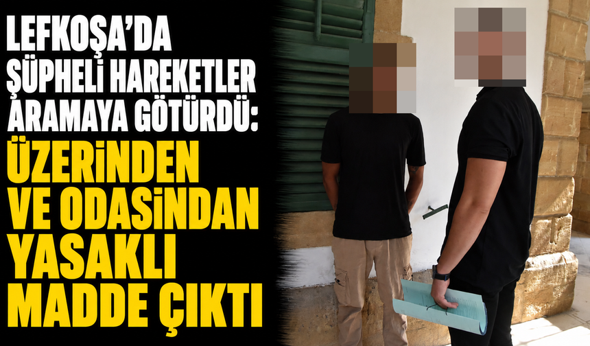 Lefkoşa’da şüpheli hareketler aramaya götürdü: Üzerinden ve odasından yasaklı madde çıktı