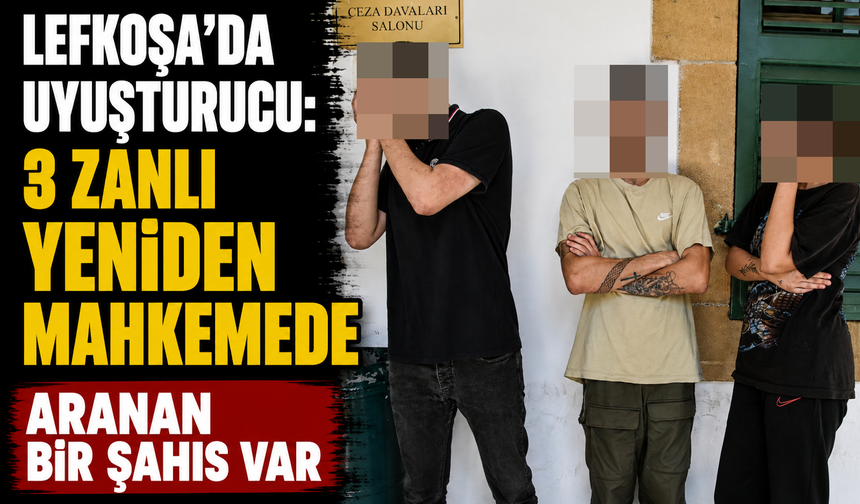 Lefkoşa’da uyuşturucu: 3 zanlı yeniden mahkemede