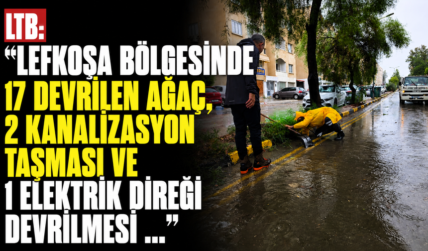 LTB: "Lefkoşa bölgesinde 17 devrilen ağaç, 2 kanalizasyon taşması ve 1 elektrik direği devrilmesi ..."