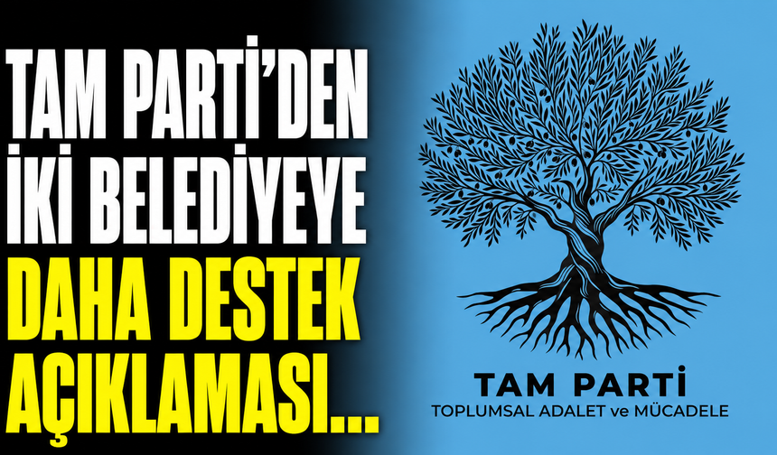 TAM PARTİ’den iki belediyeye daha destek açıklaması…