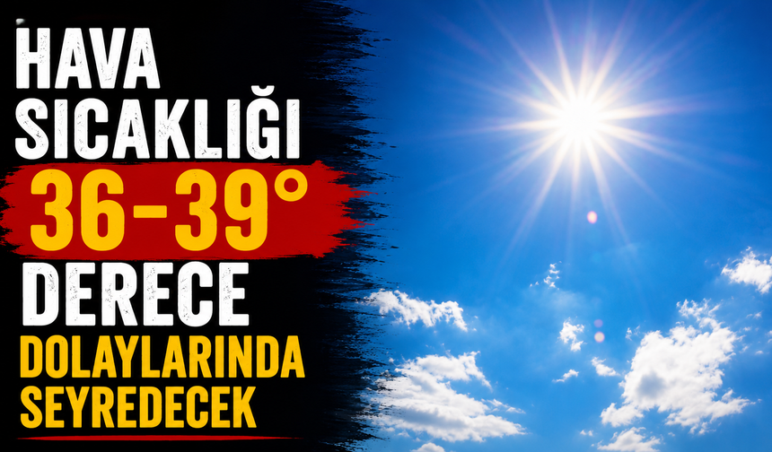Hava sıcaklığı 36-39 derece dolaylarında seyredecek